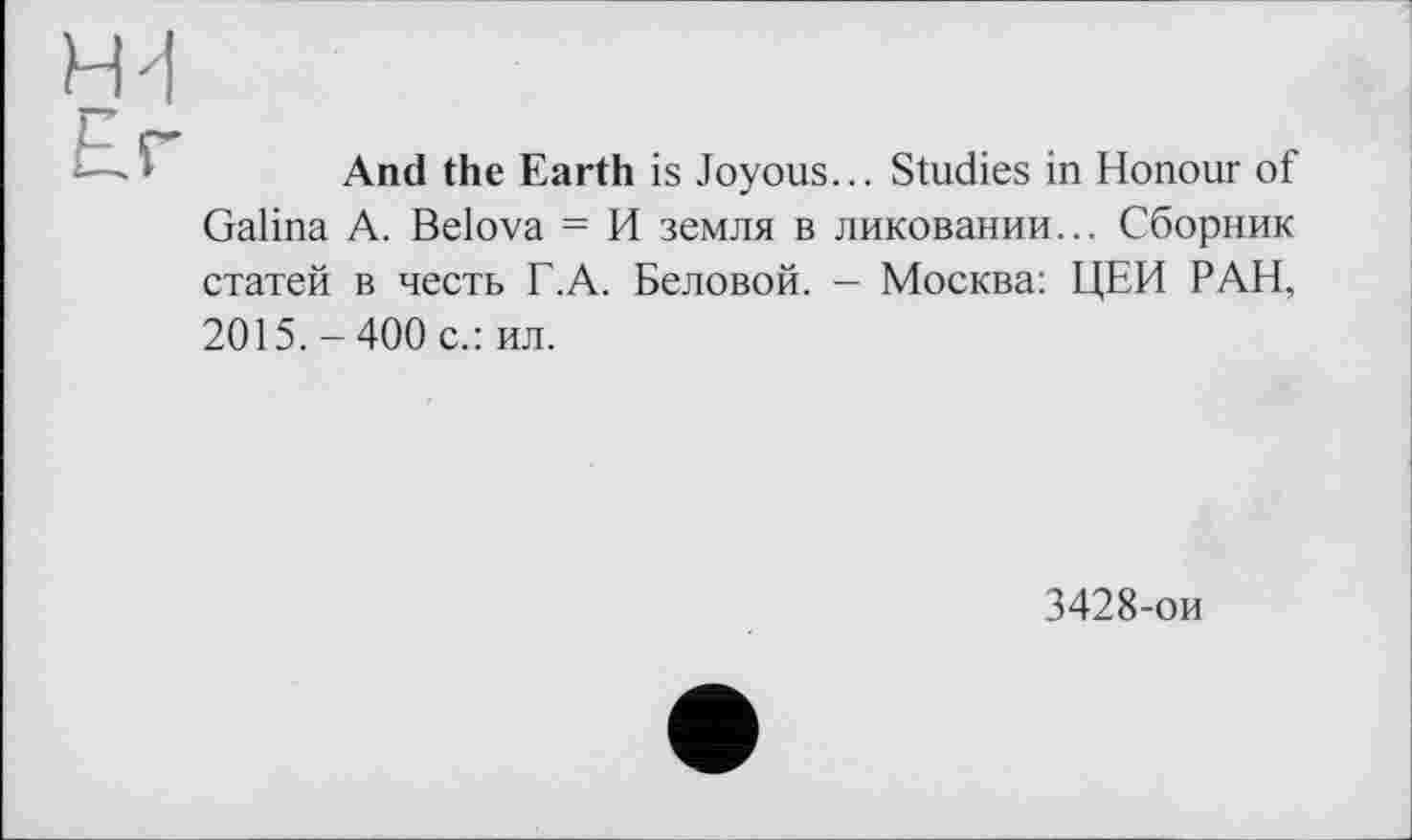 ﻿And the Earth is Joyous... Studies in Honour of Galina A. Belova = И земля в ликовании... Сборник статей в честь Г.А. Беловой. - Москва: ЦЕН РАН, 2015.-400 с.: ил.
3428-ои